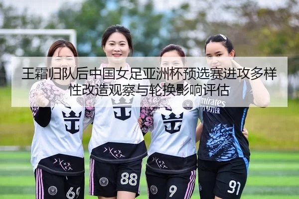 wang-shuang-gui-dui-hou-zhong-guo-nv-zu-ya-zhou-bei-yu-xuan-sai-jin-gong-duo-yang-xing-gai-zao-guan-cha-yu-lun-huan-2-295.jpg