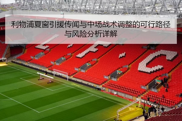 利物浦夏窗引援传闻与中场战术调整的可行路径与风险分析详解