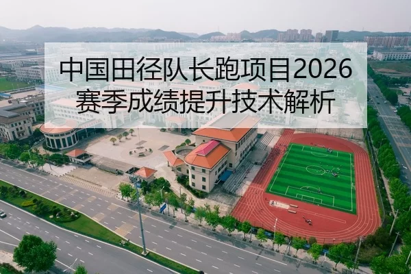 中国田径队长跑项目2026赛季成绩提升技术解析