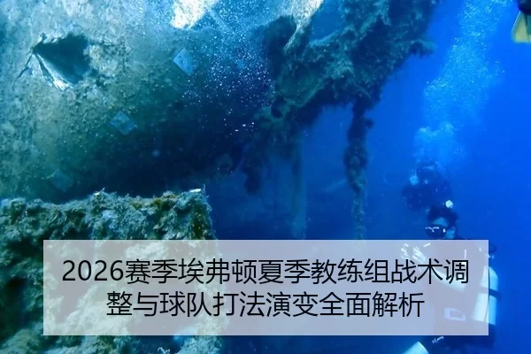 2026赛季埃弗顿夏季教练组战术调整与球队打法演变全面解析