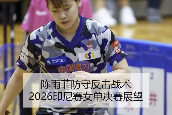 陈雨菲防守反击战术 2026印尼赛女单决赛展望